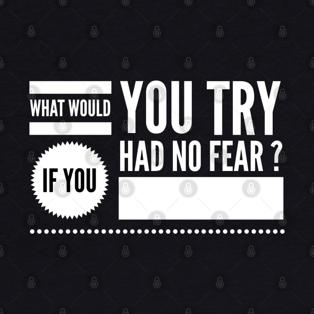 What would you try if you had no fear ? by wamtees